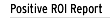 Positive ROI Report